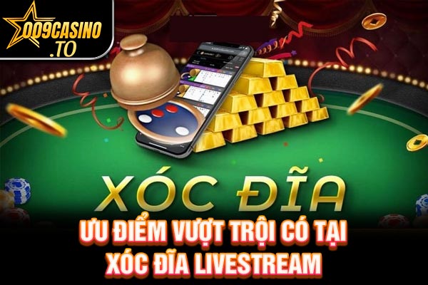 Ưu điểm vượt trội có tại xóc đĩa livestream 